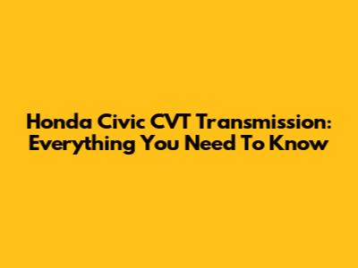 Honda Civic CVT Transmission: Everything You Need To Know