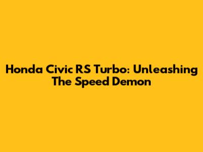 Honda Civic RS Turbo: Unleashing The Speed Demon
