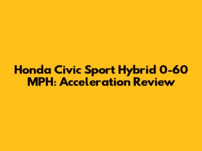 Honda Civic Sport Hybrid 0-60 MPH: Acceleration Review