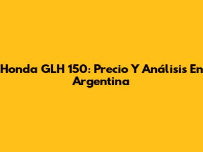 Honda GLH 150: Precio Y Análisis En Argentina