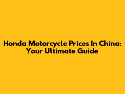 Honda Motorcycle Prices In China: Your Ultimate Guide