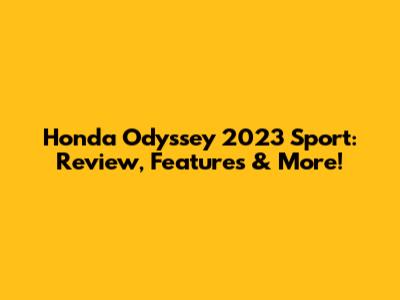 Honda Odyssey 2023 Sport: Review, Features & More!
