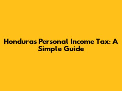 Honduras Personal Income Tax: A Simple Guide