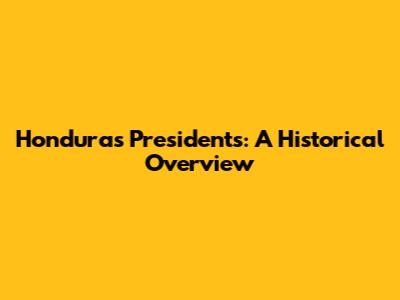 Honduras Presidents: A Historical Overview