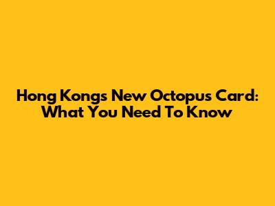 Hong Kong's New Octopus Card: What You Need To Know