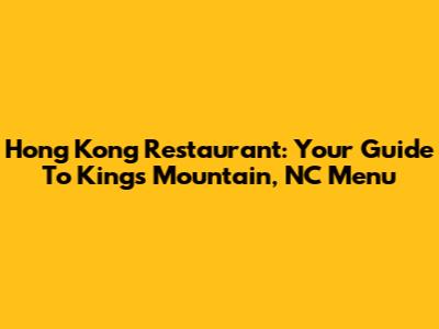 Hong Kong Restaurant: Your Guide To Kings Mountain, NC Menu