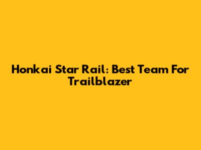 Honkai Star Rail: Best Team For Trailblazer