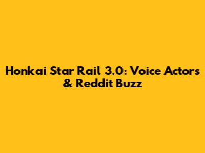 Honkai Star Rail 3.0: Voice Actors & Reddit Buzz