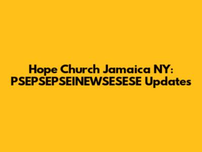 Hope Church Jamaica NY: PSEPSEPSEINEWSESESE Updates