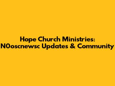 Hope Church Ministries: N0oscnewsc Updates & Community