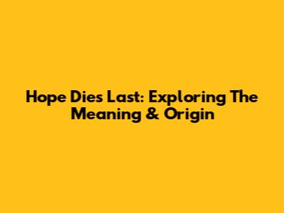 Hope Dies Last: Exploring The Meaning & Origin
