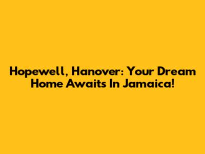 Hopewell, Hanover: Your Dream Home Awaits In Jamaica!