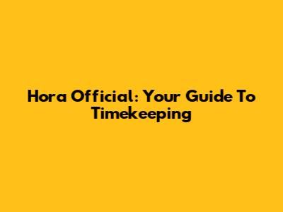 Hora Official: Your Guide To Timekeeping