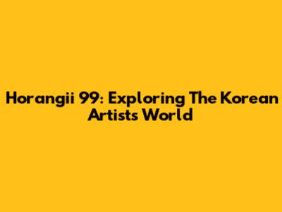Horangii 99: Exploring The Korean Artist's World