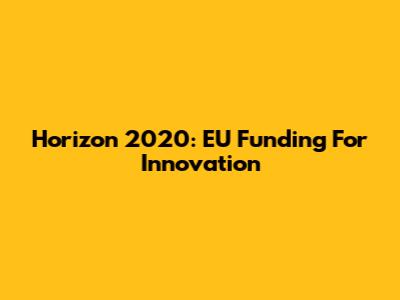 Horizon 2020: EU Funding For Innovation