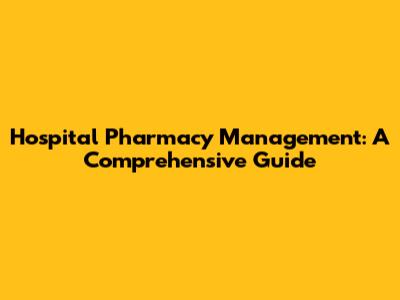 Hospital Pharmacy Management: A Comprehensive Guide