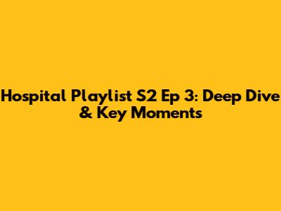Hospital Playlist S2 Ep 3: Deep Dive & Key Moments