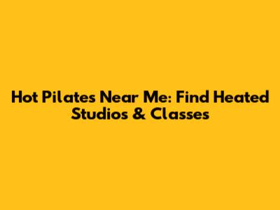 Hot Pilates Near Me: Find Heated Studios & Classes