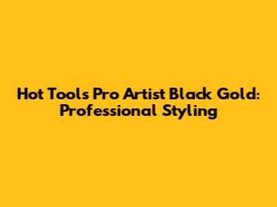 Hot Tools Pro Artist Black Gold: Professional Styling