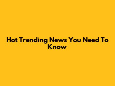 Hot Trending News You Need To Know