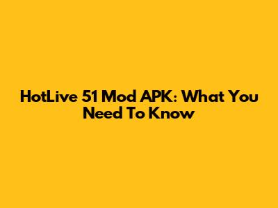 HotLive 51 Mod APK: What You Need To Know