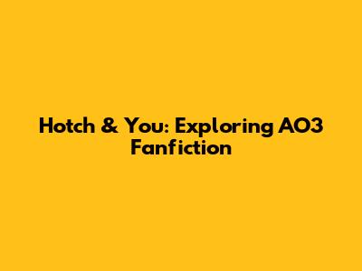 Hotch & You: Exploring AO3 Fanfiction