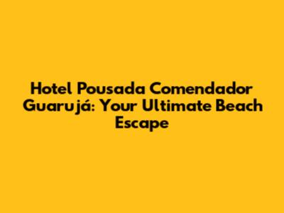 Hotel Pousada Comendador Guarujá: Your Ultimate Beach Escape