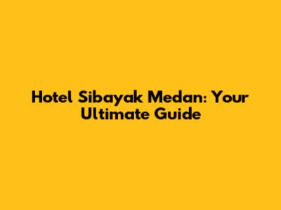 Hotel Sibayak Medan: Your Ultimate Guide
