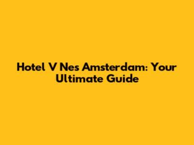 Hotel V Nes Amsterdam: Your Ultimate Guide