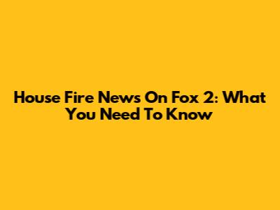 House Fire News On Fox 2: What You Need To Know