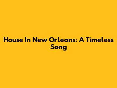 House In New Orleans: A Timeless Song