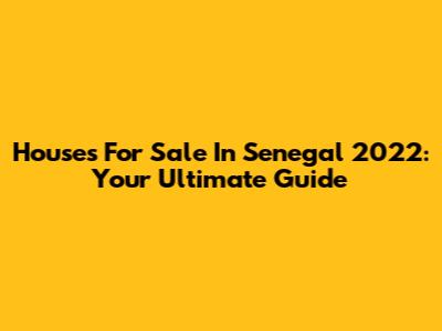 Houses For Sale In Senegal 2022: Your Ultimate Guide