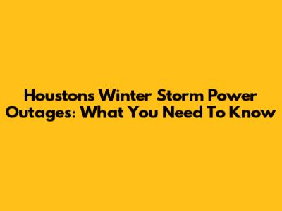 Houston's Winter Storm Power Outages: What You Need To Know