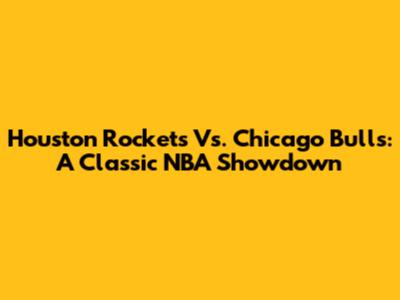 Houston Rockets Vs. Chicago Bulls: A Classic NBA Showdown