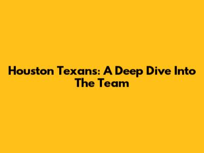 Houston Texans: A Deep Dive Into The Team