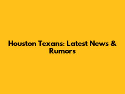 Houston Texans: Latest News & Rumors