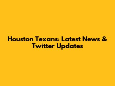 Houston Texans: Latest News & Twitter Updates