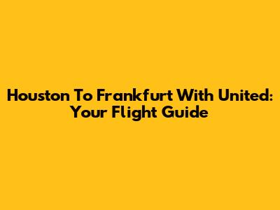 Houston To Frankfurt With United: Your Flight Guide