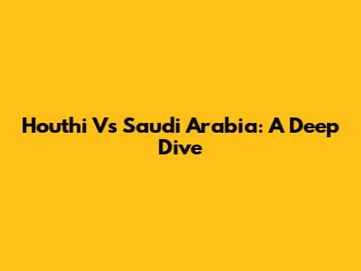 Houthi Vs Saudi Arabia: A Deep Dive