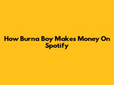 How Burna Boy Makes Money On Spotify