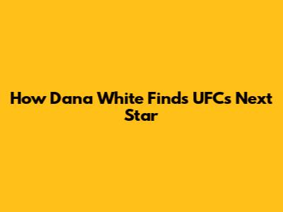 How Dana White Finds UFC's Next Star