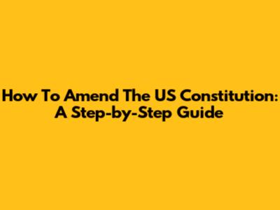 How To Amend The US Constitution: A Step-by-Step Guide