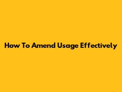 How To Amend Usage Effectively