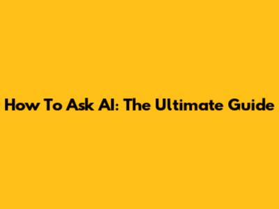 How To Ask AI: The Ultimate Guide