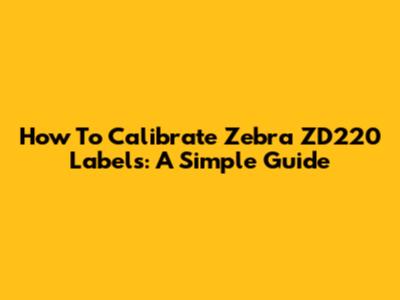 How To Calibrate Zebra ZD220 Labels: A Simple Guide