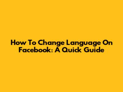 How To Change Language On Facebook: A Quick Guide