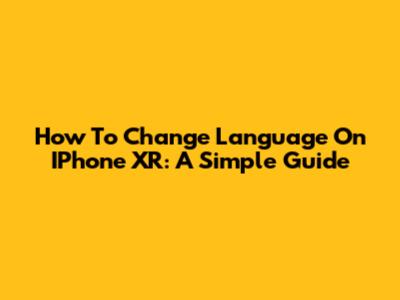 How To Change Language On IPhone XR: A Simple Guide