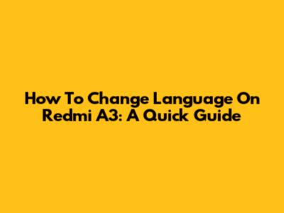 How To Change Language On Redmi A3: A Quick Guide