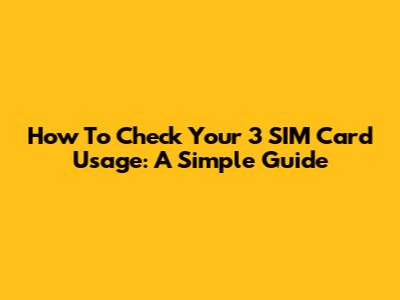 How To Check Your 3 SIM Card Usage: A Simple Guide