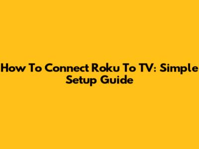 How To Connect Roku To TV: Simple Setup Guide